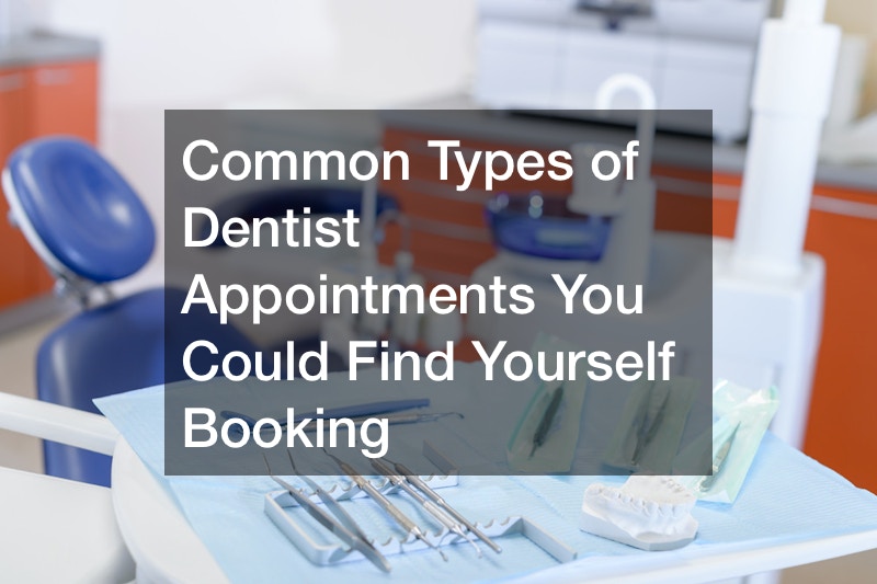 Common Types of Dentist Appointments You Could Find Yourself Booking